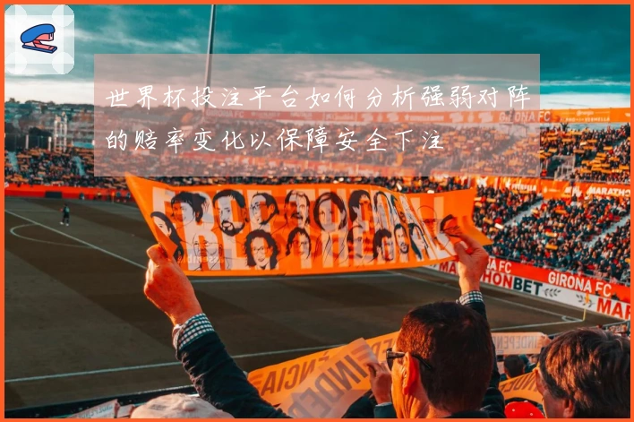 世界杯投注平台如何分析强弱对阵的赔率变化以保障安全下注