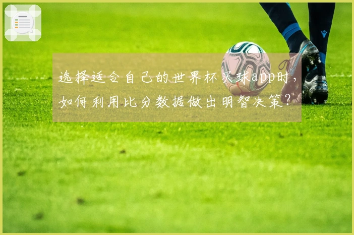 选择适合自己的世界杯买球app时，如何利用比分数据做出明智决策？