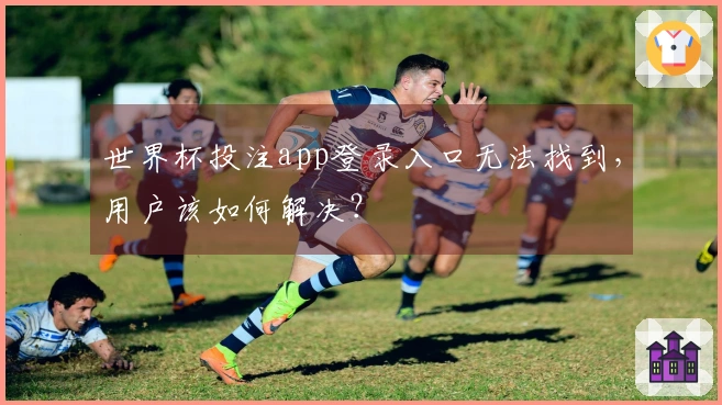 世界杯投注app登录入口无法找到，用户该如何解决？
