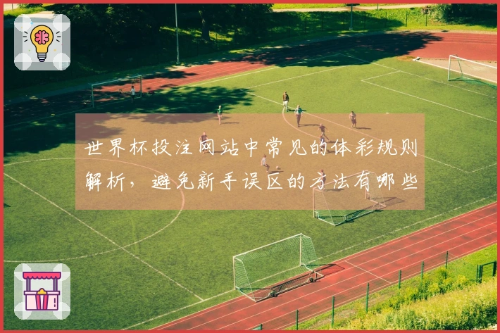 世界杯投注网站中常见的体彩规则解析，避免新手误区的方法有哪些