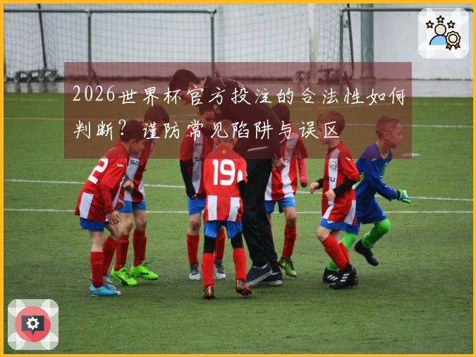 2026世界杯官方投注的合法性如何判断？谨防常见陷阱与误区